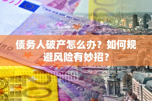 北京债务人破产怎么办？如何规避风险有妙招？