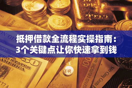北京抵押借款全流程实操指南：3个关键点让你快速拿到钱