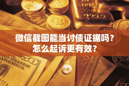北京微信截图能当讨债证据吗？怎么起诉更有效？