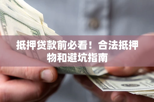 北京抵押贷款前必看！合法抵押物和避坑指南
