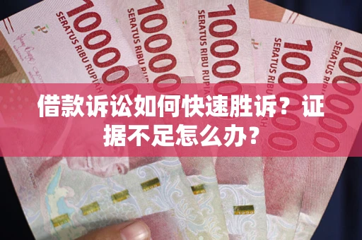 北京借款诉讼如何快速胜诉？证据不足怎么办？
