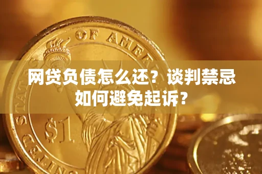 北京网贷负债怎么还？谈判禁忌如何避免起诉？