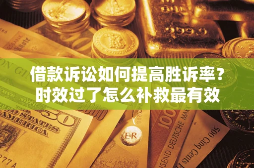 北京借款诉讼如何提高胜诉率？时效过了怎么补救最有效
