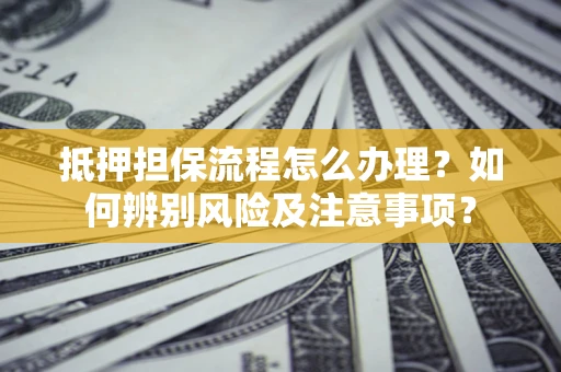 北京抵押担保流程怎么办理？如何辨别风险及注意事项？