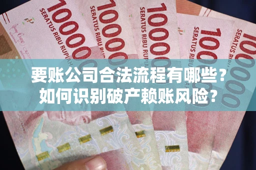 北京要账公司合法流程有哪些？如何识别破产赖账风险？