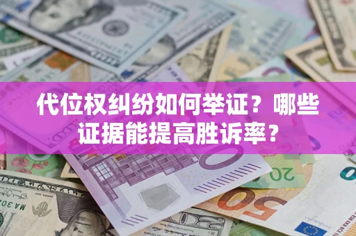 北京代位权纠纷如何举证？哪些证据能提高胜诉率？