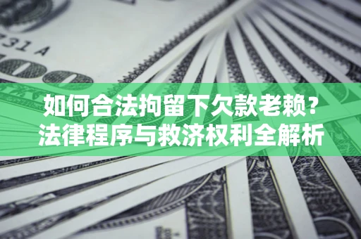 北京如何合法拘留下欠款老赖？法律程序与救济权利全解析