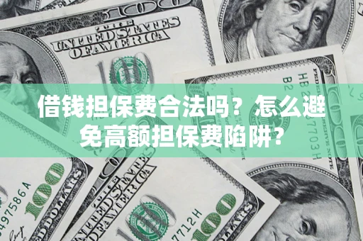 北京借钱担保费合法吗？怎么避免高额担保费陷阱？
