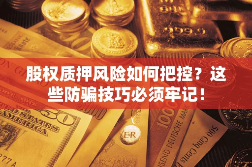 北京股权质押风险如何把控？这些防骗技巧必须牢记！