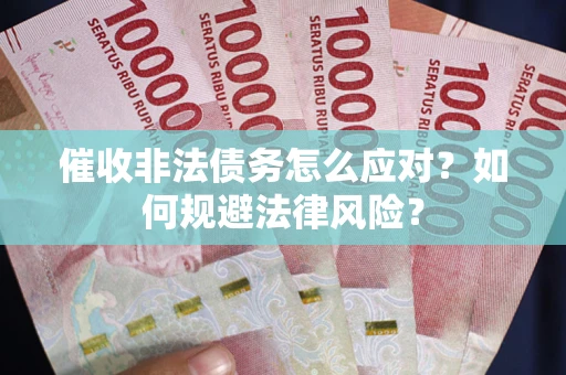 北京催收非法债务怎么应对？如何规避法律风险？