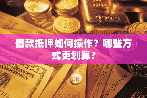 北京借款抵押如何操作？哪些方式更划算？