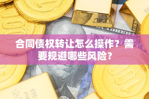 北京合同债权转让怎么操作？需要规避哪些风险？