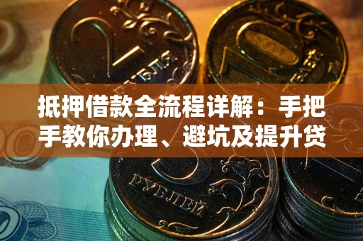 北京抵押借款全流程详解：手把手教你办理、避坑及提升贷款额度