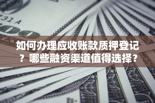 北京如何办理应收账款质押登记？哪些融资渠道值得选择？
