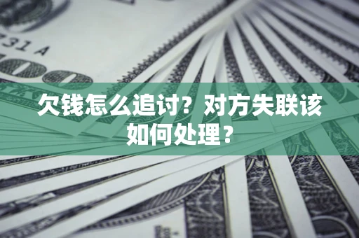 北京欠钱怎么追讨？对方失联该如何处理？