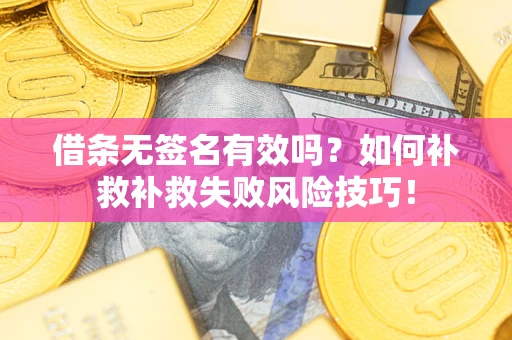 北京借条无签名有效吗？如何补救补救失败风险技巧！