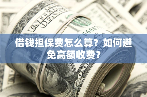 北京借钱担保费怎么算？如何避免高额收费？