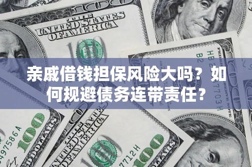 北京亲戚借钱担保风险大吗？如何规避债务连带责任？